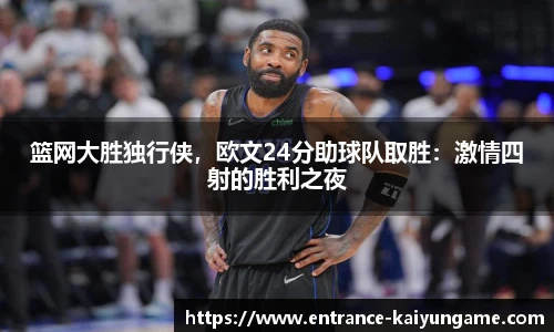 篮网大胜独行侠，欧文24分助球队取胜：激情四射的胜利之夜