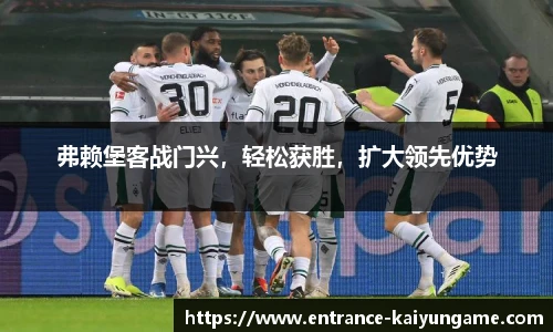 弗赖堡客战门兴，轻松获胜，扩大领先优势