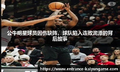 公牛明星球员因伤缺阵，球队陷入连败泥潭的背后故事