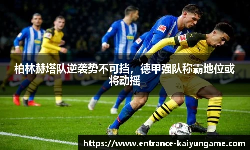 柏林赫塔队逆袭势不可挡，德甲强队称霸地位或将动摇