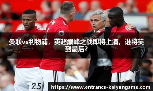 曼联vs利物浦，英超巅峰之战即将上演，谁将笑到最后？