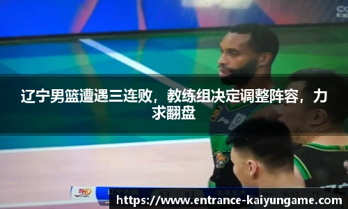 辽宁男篮遭遇三连败，教练组决定调整阵容，力求翻盘