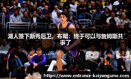 湖人签下新秀后卫，布朗：终于可以与詹姆斯共事了