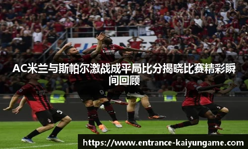 AC米兰与斯帕尔激战成平局比分揭晓比赛精彩瞬间回顾