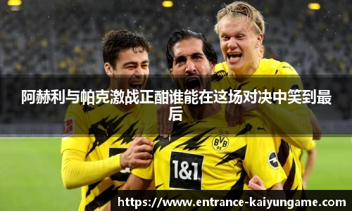 阿赫利与帕克激战正酣谁能在这场对决中笑到最后