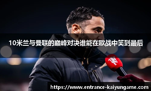 10米兰与曼联的巅峰对决谁能在欧战中笑到最后