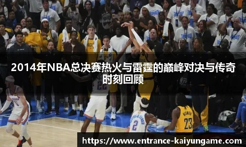 2014年NBA总决赛热火与雷霆的巅峰对决与传奇时刻回顾