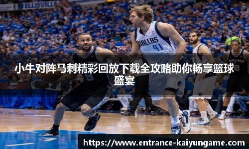 小牛对阵马刺精彩回放下载全攻略助你畅享篮球盛宴