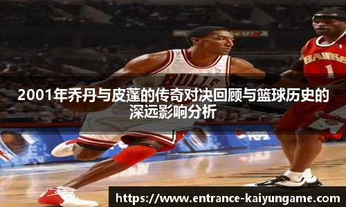 2001年乔丹与皮蓬的传奇对决回顾与篮球历史的深远影响分析