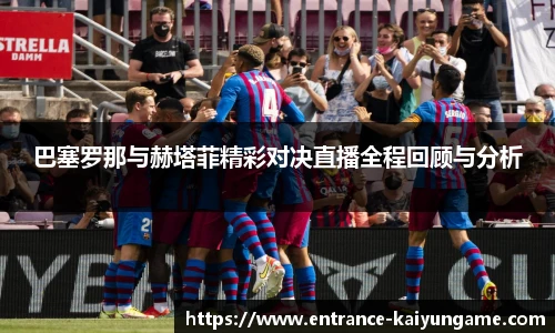 巴塞罗那与赫塔菲精彩对决直播全程回顾与分析