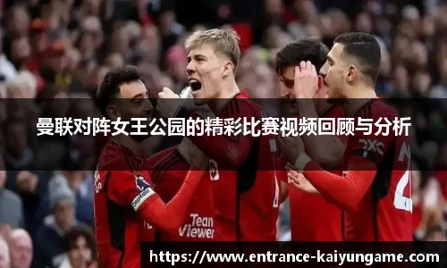 曼联对阵女王公园的精彩比赛视频回顾与分析