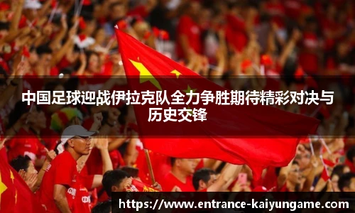 中国足球迎战伊拉克队全力争胜期待精彩对决与历史交锋