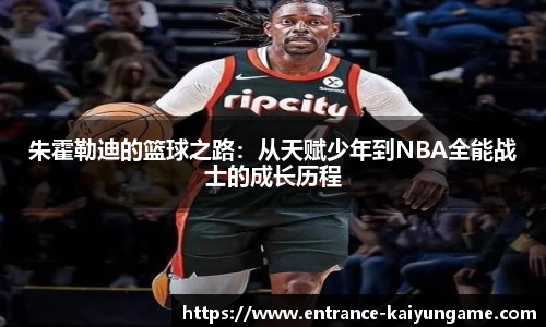 朱霍勒迪的篮球之路：从天赋少年到NBA全能战士的成长历程