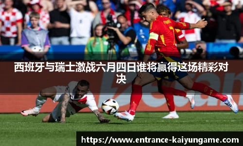 西班牙与瑞士激战六月四日谁将赢得这场精彩对决